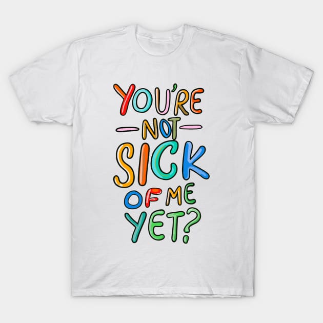 You’re Not Sick Of Me Yet? T-Shirt by FanArts